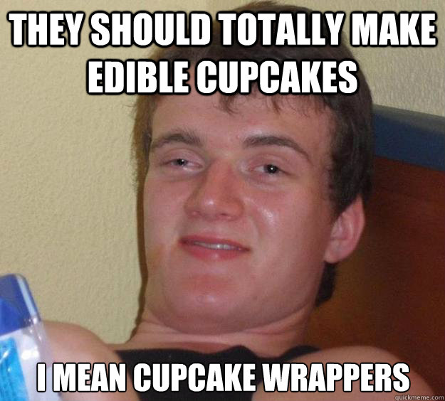 They should totally make edible cupcakes i mean cupcake wrappers  10 Guy