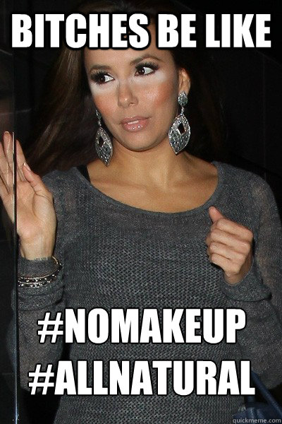Bitches be like #nomakeup #allnatural  no makeup