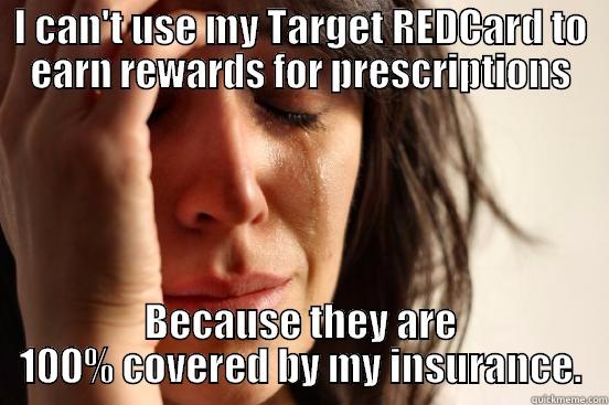 I CAN'T USE MY TARGET REDCARD TO EARN REWARDS FOR PRESCRIPTIONS BECAUSE THEY ARE 100% COVERED BY MY INSURANCE. First World Problems