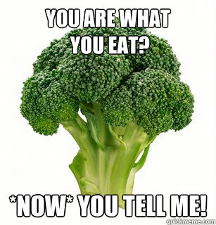 You are what
 you eat? *Now* you tell me! - You are what
 you eat? *Now* you tell me!  vegan broccoli