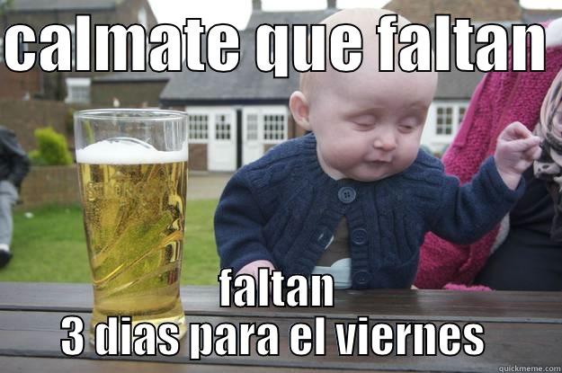 CALMATE QUE FALTAN  FALTAN 3 DIAS PARA EL VIERNES  drunk baby