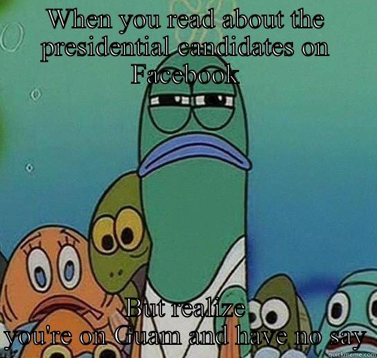 WHEN YOU READ ABOUT THE PRESIDENTIAL CANDIDATES ON FACEBOOK BUT REALIZE YOU'RE ON GUAM AND HAVE NO SAY Serious fish SpongeBob