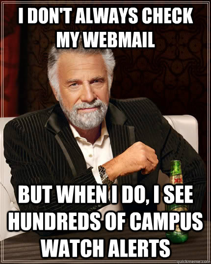 I don't always check my webmail but when I do, I see hundreds of campus watch alerts  The Most Interesting Man In The World