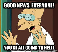 Good News, Everyone! You're all going to hell!  Good News Farnsworth