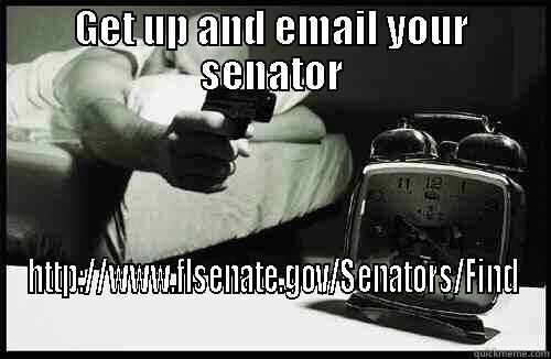 GET UP AND EMAIL YOUR SENATOR HTTP://WWW.FLSENATE.GOV/SENATORS/FIND Misc