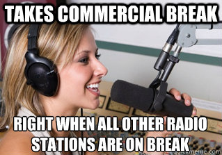 Takes commercial break right when all other radio stations are on break  scumbag radio dj