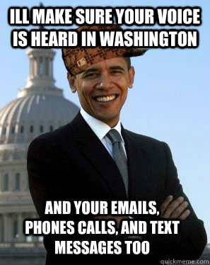 Ill make sure your voice is heard in Washington  and your emails, phones calls, and text messages too - Ill make sure your voice is heard in Washington  and your emails, phones calls, and text messages too  Scumbag Obama