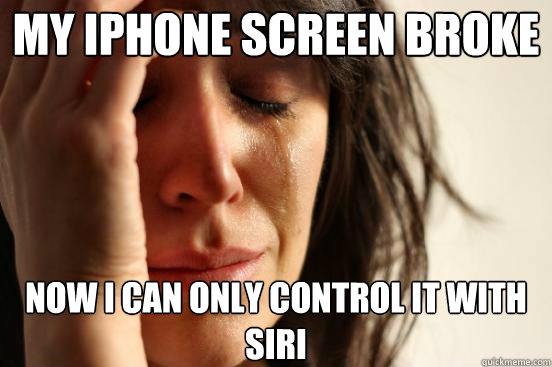 My Iphone screen broke Now I can only control it with Siri  First World Problems