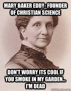 Mary Baker Eddy- Founder of christian Science Don't worry its cool if you smoke in my garden... I'm dead - Mary Baker Eddy- Founder of christian Science Don't worry its cool if you smoke in my garden... I'm dead  MB Blunts