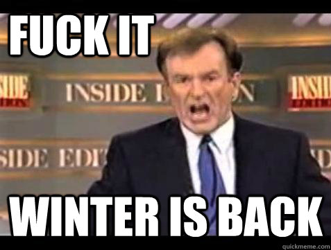 FUCK IT Winter is back  Fuck it
