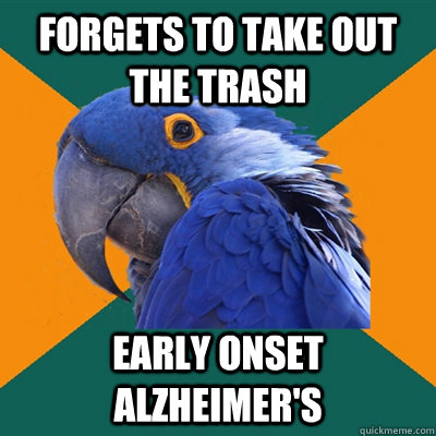 Forgets to take out the trash early onset alzheimer's  Paranoid Parrot