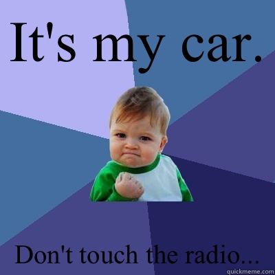 It's my car. Don't touch the radio... - It's my car. Don't touch the radio...  Success Kid