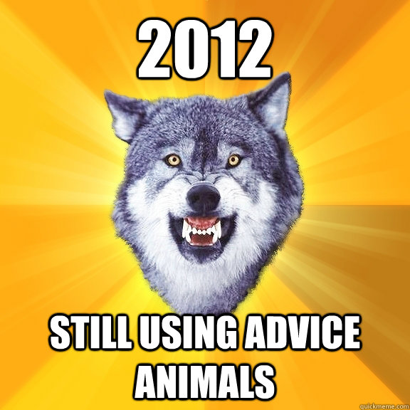 2012 still using advice animals - 2012 still using advice animals  Courage Wolf