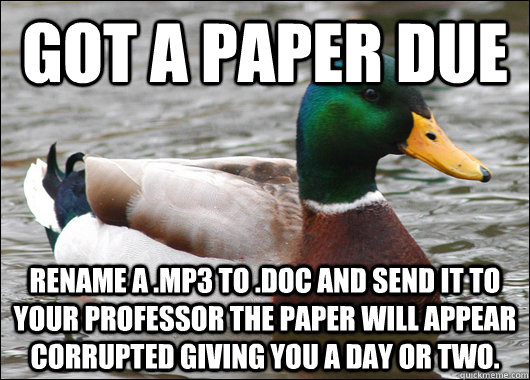 Got a paper due rename a .mp3 to .doc and send it to your professor the paper will appear corrupted giving you a day or two.  Actual Advice Mallard
