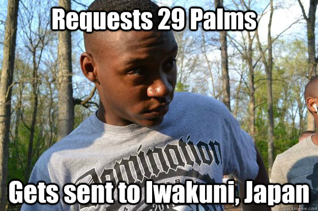 Requests 29 Palms Gets sent to Iwakuni, Japan - Requests 29 Palms Gets sent to Iwakuni, Japan  Trevordontgiveafuck
