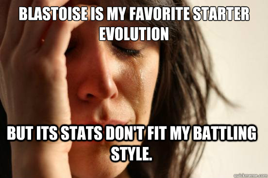 Blastoise is my favorite starter evolution but its stats don't fit my battling style.  FirstWorldProblems