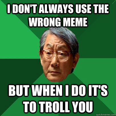 I don't always use the wrong meme but When I do it's to troll you  High Expectations Asian Father