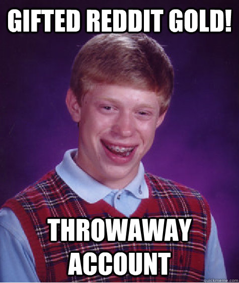Gifted Reddit Gold! Throwaway account  Bad Luck Brian