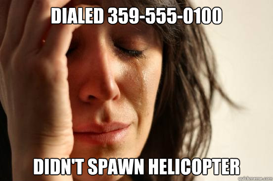 dialed 359-555-0100 didn't spawn helicopter  First World Problems