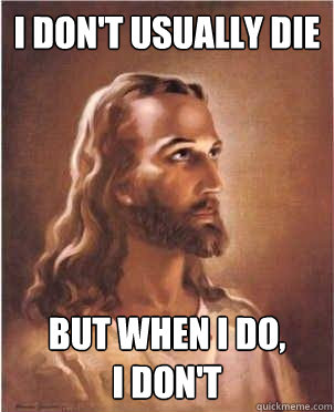 I don't usually die But when I do,
I don't  Jesus