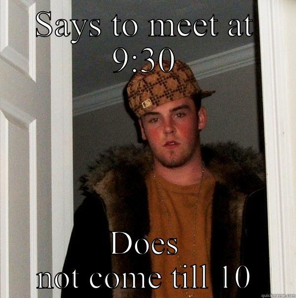 SAYS TO MEET AT 9:30 DOES NOT COME TILL 10 Scumbag Steve