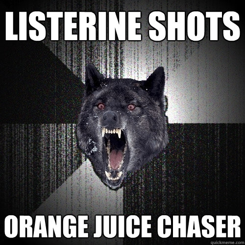 listerine shots orange juice chaser  Insanity Wolf