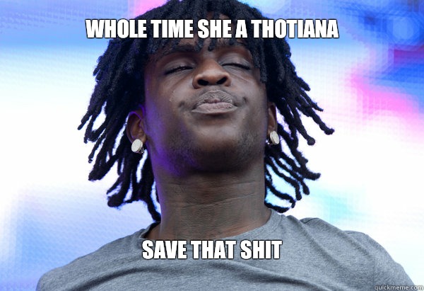 Whole time she a thotiana Save that shit  Chief Keef