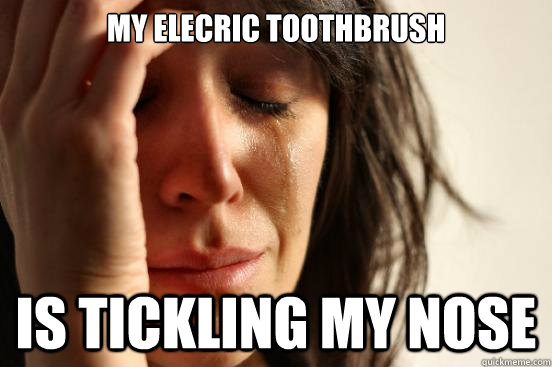 My elecric toothbrush is tickling my nose  First World Problems