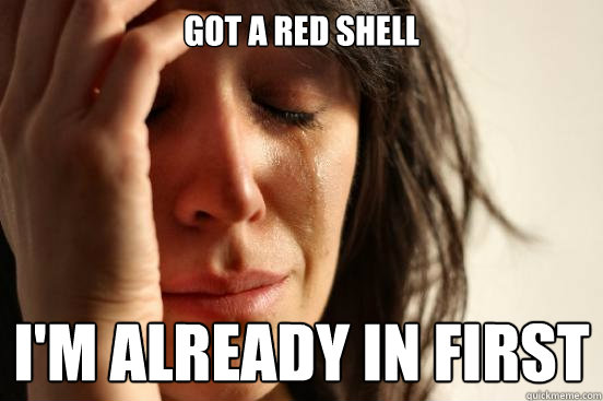 Got a red shell I'm already in first  First World Problems