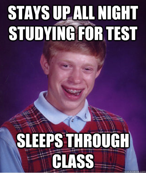 Stays up all night studying for test Sleeps through class  Bad Luck Brian
