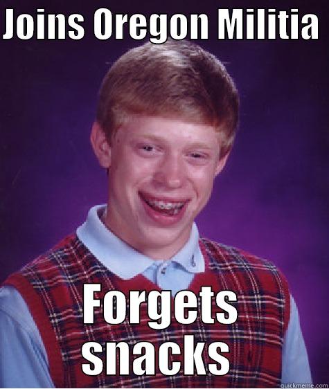 JOINS OREGON MILITIA  FORGETS SNACKS  Bad Luck Brian