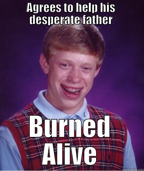 AGREES TO HELP HIS DESPERATE FATHER BURNED ALIVE Bad Luck Brian