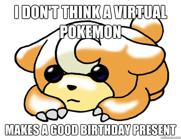 I don't think a virtual pokemon makes a good birthday present  Confession Teddiursa