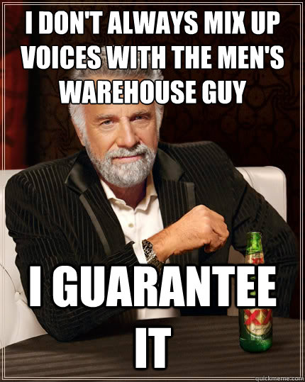 I don't always mix up voices with the men's warehouse guy I guarantee it   The Most Interesting Man In The World