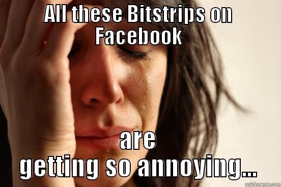 ALL THESE BITSTRIPS ON FACEBOOK ARE GETTING SO ANNOYING... First World Problems