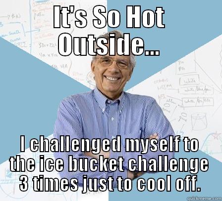 IT'S SO HOT OUTSIDE... I CHALLENGED MYSELF TO THE ICE BUCKET CHALLENGE 3 TIMES JUST TO COOL OFF. Engineering Professor