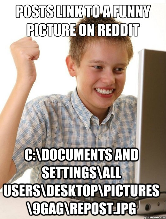 Posts link to a funny picture on Reddit C:\Documents and Settings\All Users\Desktop\Pictures\9gag\repost.jpg  First Day on the Internet Kid