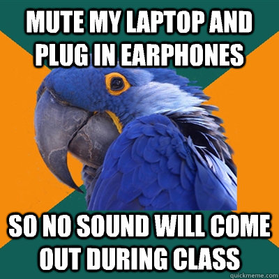 Mute my laptop and plug in earphones So no sound will come out during class  Paranoid Parrot