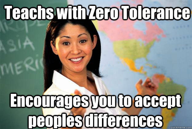 Teachs with Zero Tolerance Encourages you to accept peoples differences - Teachs with Zero Tolerance Encourages you to accept peoples differences  Unhelpful High School Teacher