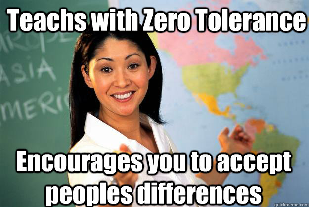 Teachs with Zero Tolerance Encourages you to accept peoples differences  Unhelpful High School Teacher
