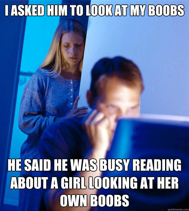 I asked him to look at my boobs he said he was busy reading about a girl looking at her own boobs - I asked him to look at my boobs he said he was busy reading about a girl looking at her own boobs  Redditors Wife