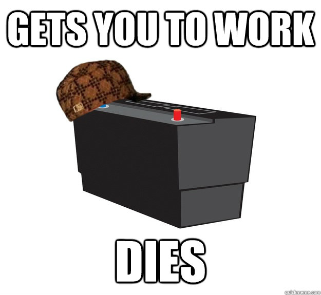 Gets you to work Dies  scumbag battery