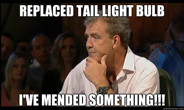 Replaced tail light bulb I've mended something!!!  Jeremy Clarkson