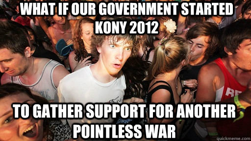 what if our government started kony 2012 to gather support for another pointless war  Sudden Clarity Clarence