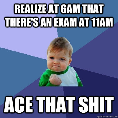 Realize at 6am that there's an exam at 11am Ace that shit  Success Kid