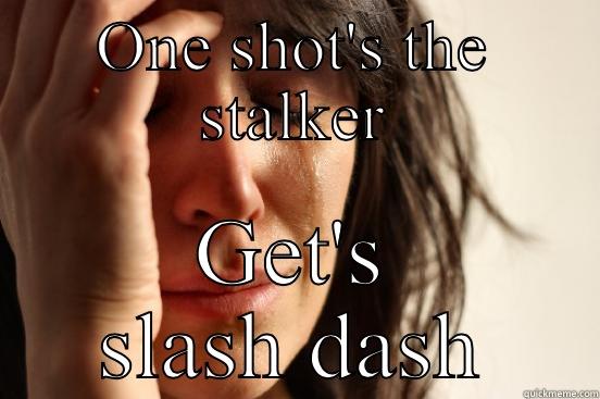 ONE SHOT'S THE STALKER GET'S SLASH DASH First World Problems