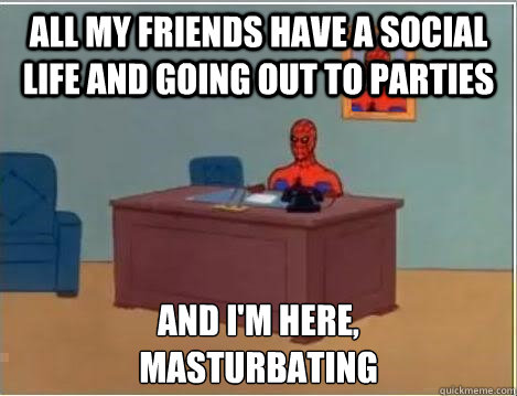 all my friends have a social life and going out to parties and i'm here, 
masturbating  Spiderman Desk