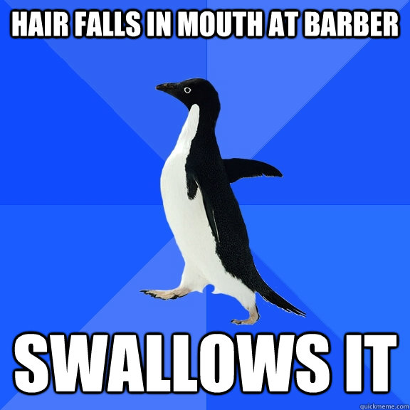 Hair falls in mouth at barber swallows it  Socially Awkward Penguin