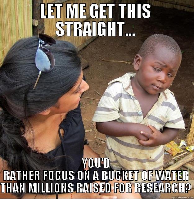LET ME GET THIS STRAIGHT... YOU'D RATHER FOCUS ON A BUCKET OF WATER THAN MILLIONS RAISED FOR RESEARCH? Skeptical Third World Kid