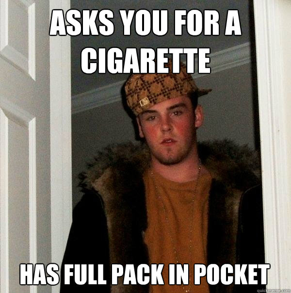 asks you for a cigarette  Has full pack in pocket  Scumbag Steve